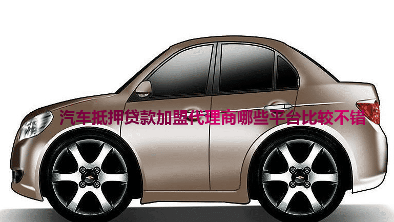 汽車抵押貸款加盟代理商哪些平臺(tái)比較不錯(cuò)