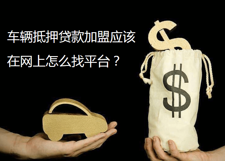 車輛抵押貸款加盟應該在網(wǎng)上怎么找平臺