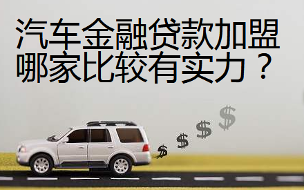 汽車金融貸款加盟哪家比較有實(shí)力