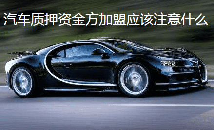 汽車質(zhì)押資金方加盟應(yīng)該注意什么